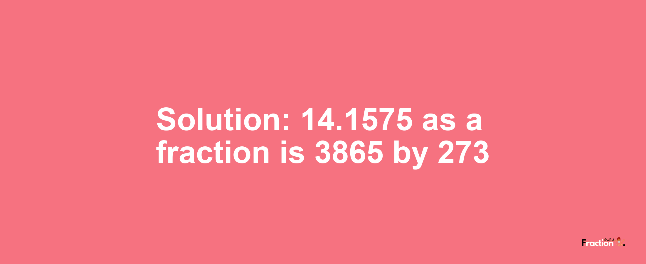 Solution:14.1575 as a fraction is 3865/273